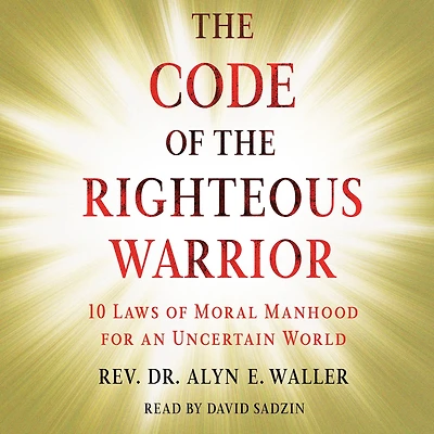 the Code of Righteous Warrior: 10 Laws Moral Manhood for an Uncertain World