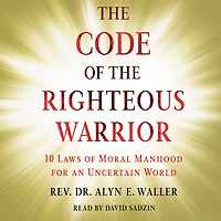 the Code of Righteous Warrior: 10 Laws Moral Manhood for an Uncertain World