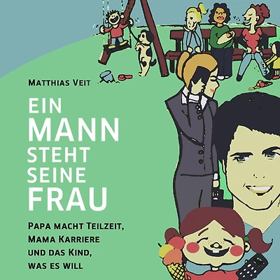 Ein Mann steht seine Frau!: Papa macht Teilzeit, Mama Karriere und das Kind, was es will.