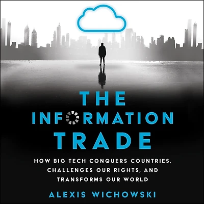 The Information Trade: How Big Tech Conquers Countries, Challenges Our Rights, and Transforms World