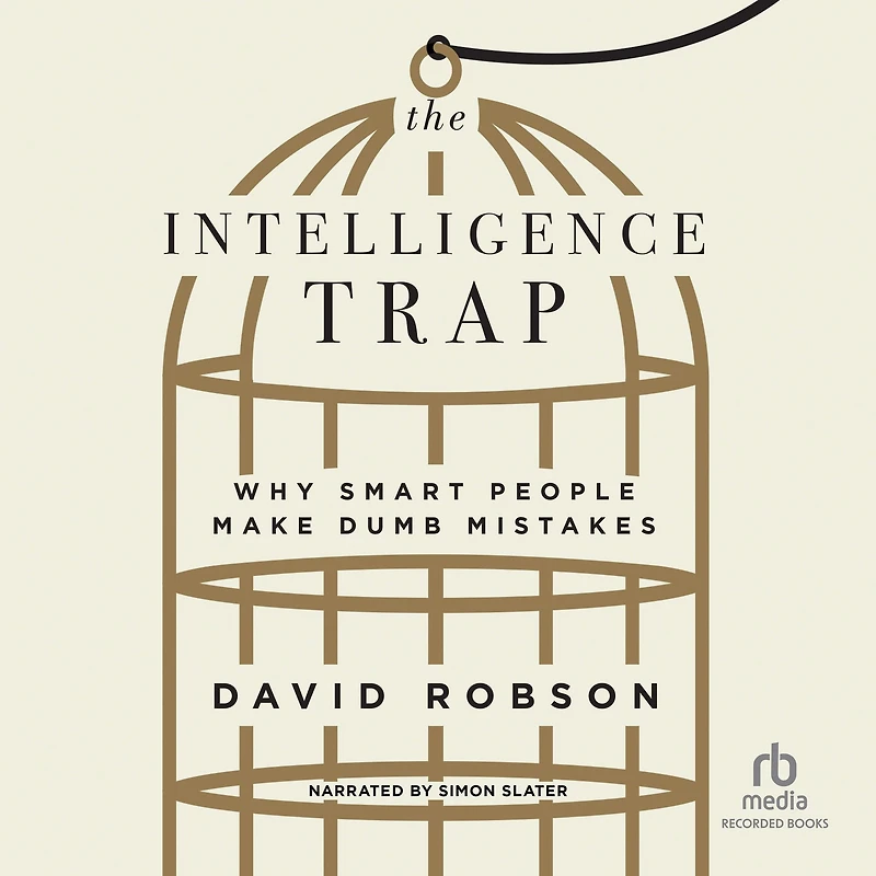 The Intelligence Trap: Why Smart People Make Dumb Mistakes