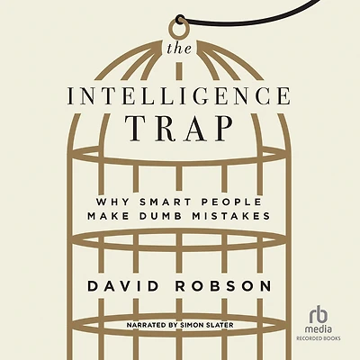 The Intelligence Trap: Why Smart People Make Dumb Mistakes
