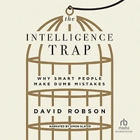 The Intelligence Trap: Why Smart People Make Dumb Mistakes
