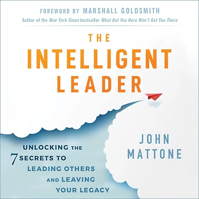 the Intelligent Leader: Unlocking 7 Secrets to Leading Others and Leaving Your Legacy