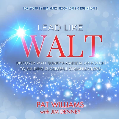Lead Like Walt: Discover Walt Disney's Magical Approach to Building Successful Organizations