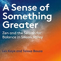 A Sense of Something Greater: Zen and the Search for Balance Silicon Valley