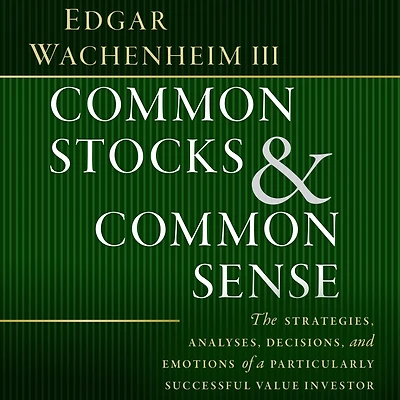 Common Stocks and Sense: The Strategies, Analyses, Decisions, Emotions of a Particularly Successful Value Investor