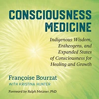 Consciousness Medicine: Indigenous Wisdom, Entheogens, and Expanded States of for Healing Growth