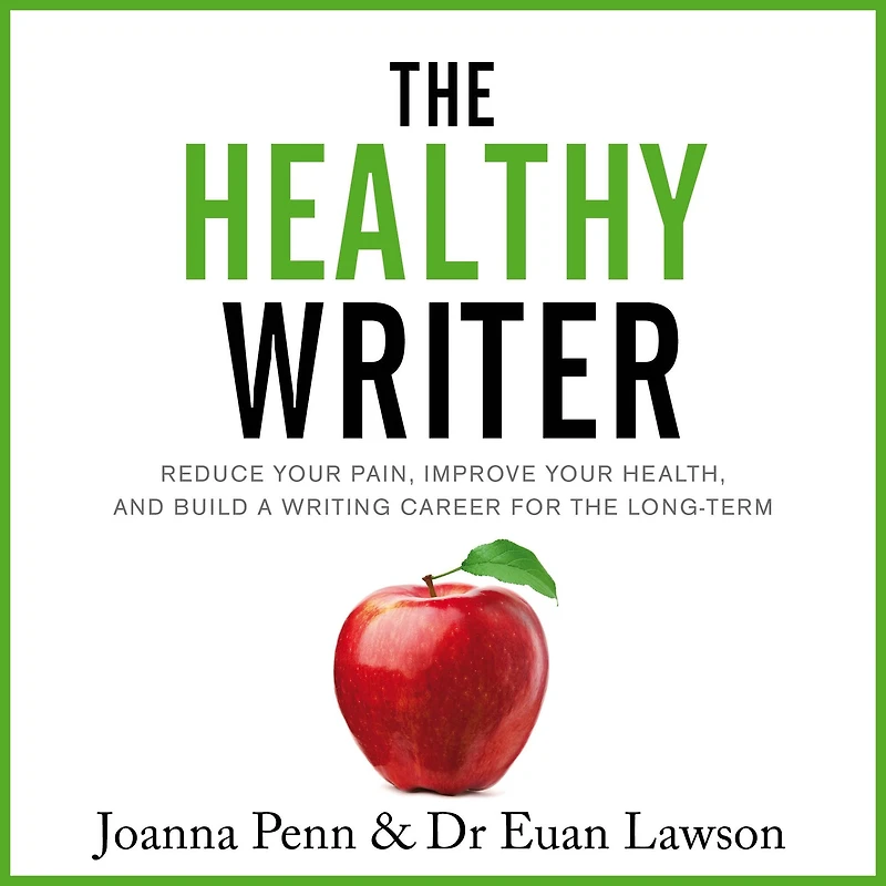 The Healthy Writer: Reduce Your Pain, Improve Health, And Build A Writing Career For Long Term