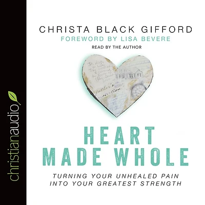 Heart Made Whole: Turning Your Unhealed Pain into Greatest Strength