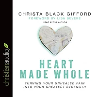 Heart Made Whole: Turning Your Unhealed Pain into Greatest Strength