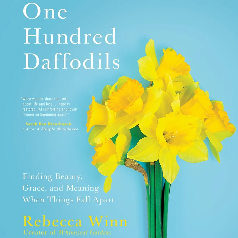 One Hundred Daffodils: Finding Beauty, Grace, and Meaning When Things Fall Apart