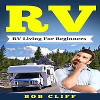 RV:RV Living For Beginners: A Practical Guide To Live Happy and Stress Free Your Motorhome Full Time