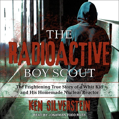 The Radioactive Boy Scout: Frightening True Story of a Whiz Kid and His Homemade Nuclear Reactor