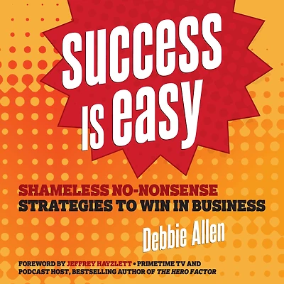 Success is Easy: Shameless, No-nonsense Strategies to Win Business