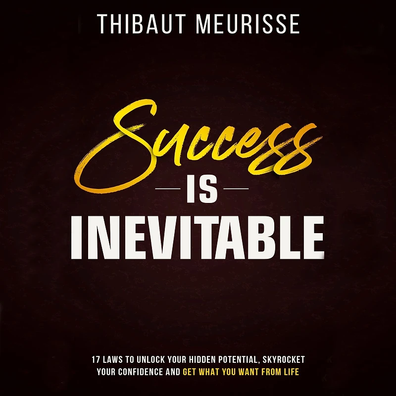 Success is Inevitable: 17 Laws to Unlock Your Hidden Potential, Skyrocket Confidence and Get What You Want from Life