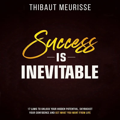 Success is Inevitable: 17 Laws to Unlock Your Hidden Potential, Skyrocket Confidence and Get What You Want from Life