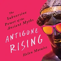 Antigone Rising: the Subversive Power of Ancient Myths