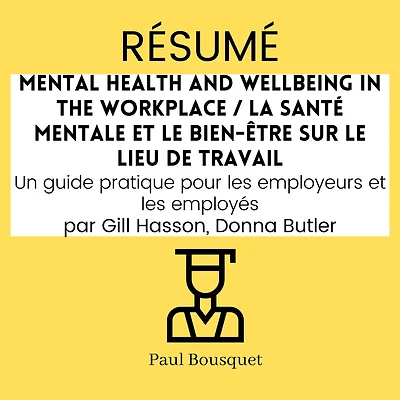 RÉSUMÉ - Mental Health and Wellbeing in the Workplace / La santé mentale et le bien-être sur le lieu de travail: Un guide pratique pour les employeurs et les employés Par Gill Hasson, Donna Butler