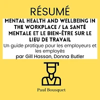 RÉSUMÉ - Mental Health and Wellbeing in the Workplace / La santé mentale et le bien-être sur le lieu de travail: Un guide pratique pour les employeurs et les employés Par Gill Hasson, Donna Butler