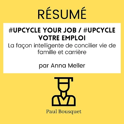 RÉSUMÉ - #Upcycle Your Job / #Upcycle votre emploi: La façon intelligente de concilier vie de famille et carrière Par Anna Meller