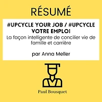 RÉSUMÉ - #Upcycle Your Job / #Upcycle votre emploi: La façon intelligente de concilier vie de famille et carrière Par Anna Meller