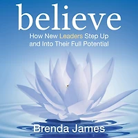 Believe: How New Leaders Step Up and Into Their Full Potential