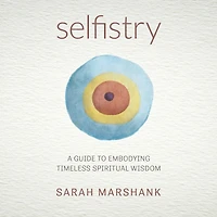 Selfistry: A Guide to Embodying Timeless Spiritual Wisdom