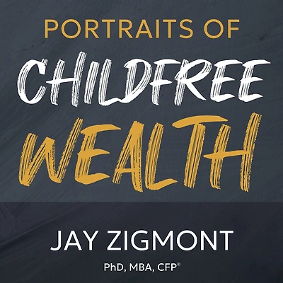 Portraits of Childfree Wealth: 26 stories about how being impacts your life, wealth and finances