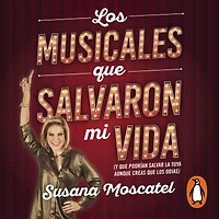 Los musicales que salvaron mi vida: Y que podrían salvar la tuya aunque creas que los odias