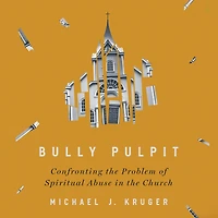 Bully Pulpit: Confronting the Problem of Spiritual Abuse Church