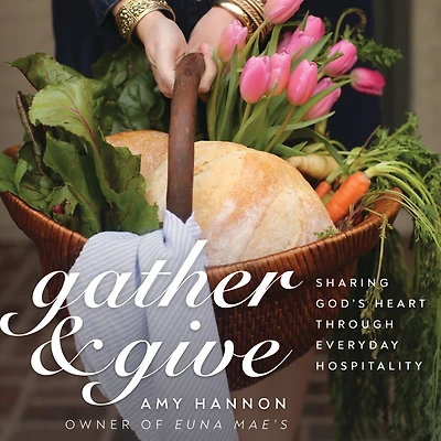 Gather and Give: Sharing God's Heart Through Everyday Hospitality