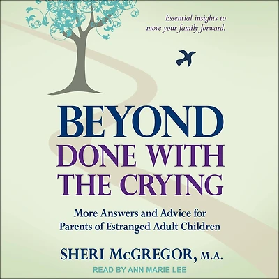 Beyond Done With The Crying: More Answers and Advice for Parents of Estranged Adult Children