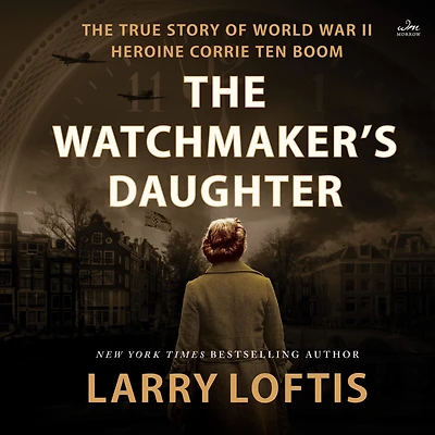 The Watchmaker's Daughter: True Story of World War II Heroine Corrie ten Boom