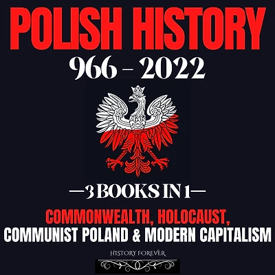 Polish History 966 - 2022: 3 Books In 1: Commonwealth, Holocaust, Communist Poland & Modern Capitalism