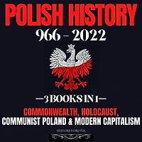 Polish History 966 - 2022: 3 Books In 1: Commonwealth, Holocaust, Communist Poland & Modern Capitalism