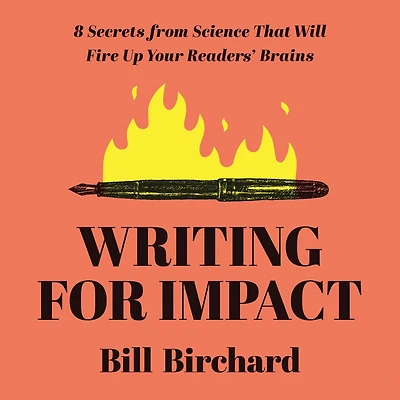Writing for Impact: 8 Secrets from Science That Will Fire Up Your Readers' Brains