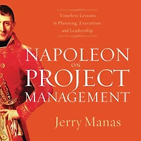 Napoleon on Project Management: Timeless Lessons Planning, Execution, and Leadership