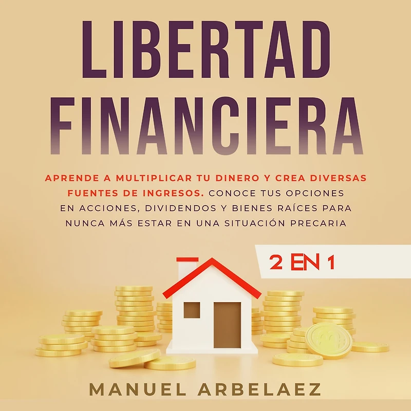 Libertad financiera: Aprende a multiplicar tu dinero y crea diversas fuentes de ingresos. Conoce tus opciones en acciones, dividendos y bienes raíces para nunca más estar en una situación precaria