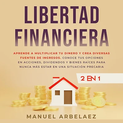 Libertad financiera: Aprende a multiplicar tu dinero y crea diversas fuentes de ingresos. Conoce tus opciones en acciones, dividendos y bienes raíces para nunca más estar en una situación precaria