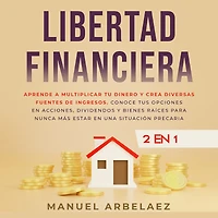 Libertad financiera: Aprende a multiplicar tu dinero y crea diversas fuentes de ingresos. Conoce tus opciones en acciones, dividendos y bienes raíces para nunca más estar en una situación precaria