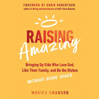 Raising Amazing: Bringing Up Kids Who Love God, Like Their Family, and Do the Dishes without Being Asked