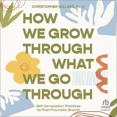 How We Grow Through What Go Through: Self-Compassion Practices for Post-Traumatic Growth