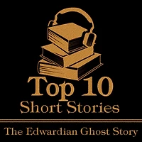 Top 10 Short Stories, The - The Edwardian Ghost Story: The top ten Ghost Stories of the Edwardian era.