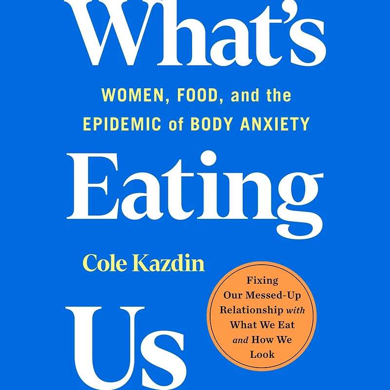 What's Eating Us: Women, Food, and the Epidemic of Body Anxiety