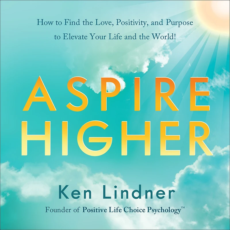 Aspire Higher: How to Find the Love, Positivity, and Purpose Elevate Your Life World!