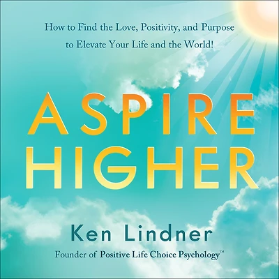 Aspire Higher: How to Find the Love, Positivity, and Purpose Elevate Your Life World!