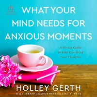 What Your Mind Needs for Anxious Moments: A 60-Day Guide to Take Control of Thoughts
