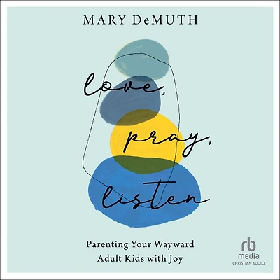 Love, Pray, Listen: Parenting Your Wayward Adult Kids with Joy