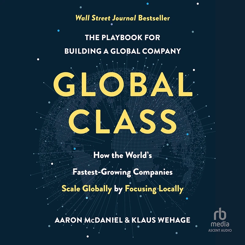 Global Class: How the World's Fastest-Growing Companies Scale Globally by Focusing Locally